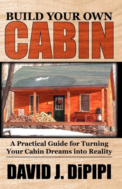 Build Your Own Cabin : A Practical Guide for Turning Your Cabin Dreams Into Reality, Paperback / softback Book
