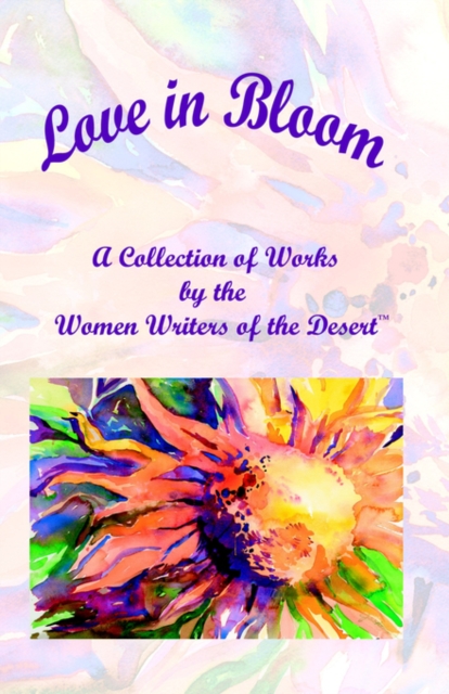 Love in Bloom : A Collection of Works by the Women Writers of the Desert, Paperback / softback Book