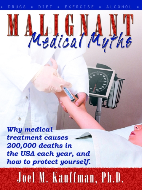 Malignant Medical Myths : Why Medical Treatment Causes 200,000 Deaths in the USA Each Year., Paperback / softback Book