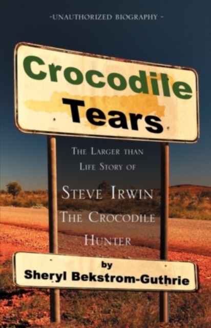Crocodile Tears : The Larger Than Life Story of Steve Irwin, the Crocodile Hunter, Paperback / softback Book