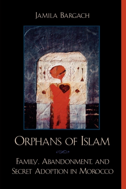 Orphans of Islam : Family, Abandonment, and Secret Adoption in Morocco, Paperback / softback Book