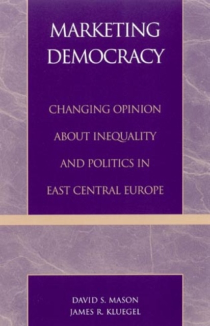 Marketing Democracy : Changing Opinion about Inequality and Politics in East Central Europe, Hardback Book