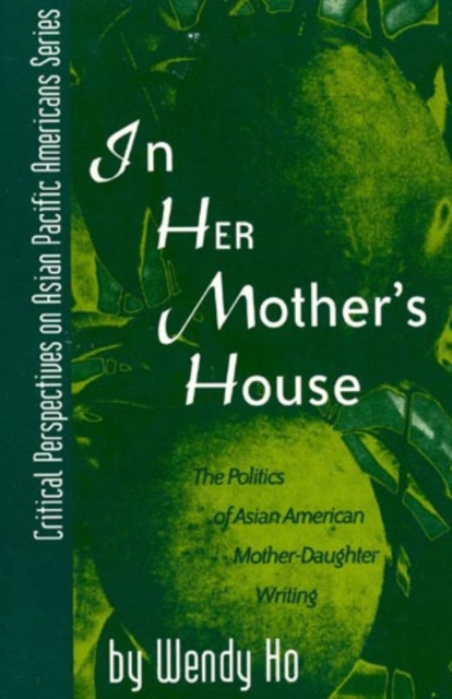 In Her Mother's House : The Politics of Asian American Mother-Daughter Writing, Hardback Book