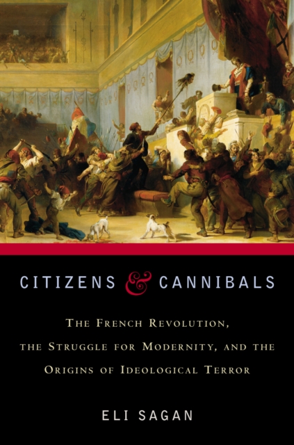 Citizens & Cannibals : The French Revolution, the Struggle for Modernity, and the Origins of Ideological Terror, Hardback Book