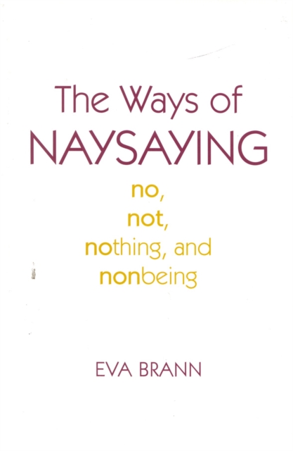 The Ways of Naysaying : No, Not, Nothing, and Nonbeing, Hardback Book