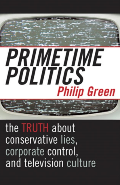 Primetime Politics : The Truth about Conservative Lies, Corporate Control, and Television Culture, Paperback / softback Book