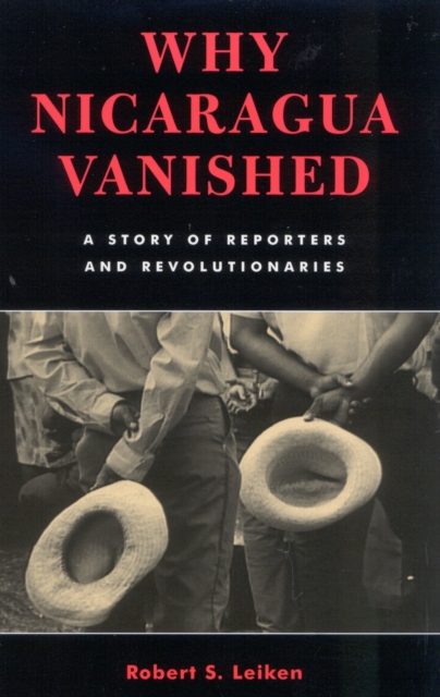 Why Nicaragua Vanished : A Story of Reporters and Revolutionaries, Hardback Book
