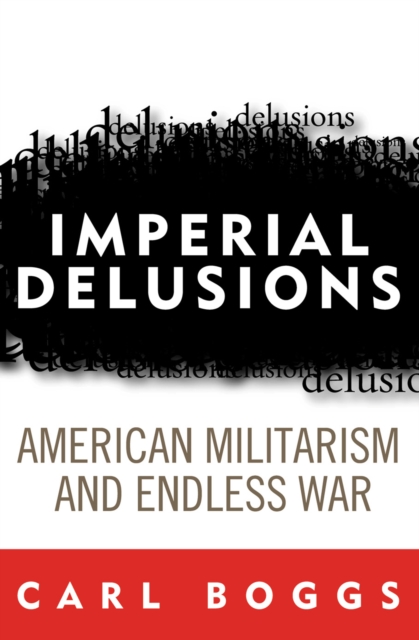 Imperial Delusions : American Militarism and Endless War, Hardback Book