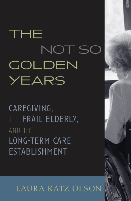 The Not-So-Golden Years : Caregiving, the Frail Elderly, and the Long-Term Care Establishment, Paperback / softback Book