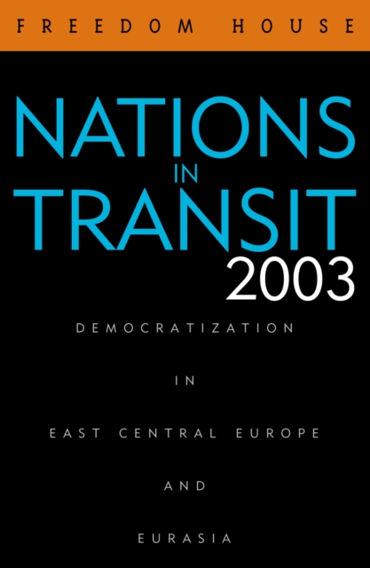 Nations in Transit 2003 : Democratization in East Central Europe and Eurasia, Hardback Book