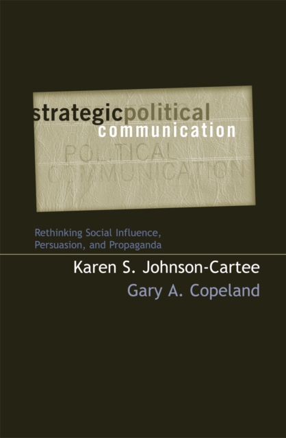 Strategic Political Communication : Rethinking Social Influence, Persuasion, and Propaganda, Paperback / softback Book
