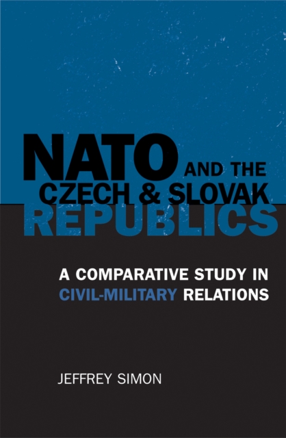 NATO and the Czech and Slovak Republics : A Comparative Study in Civil-Military Relations, Hardback Book