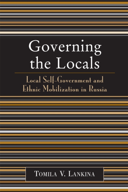 Governing the Locals : Local Self-Government and Ethnic Mobilization in Russia, Paperback / softback Book