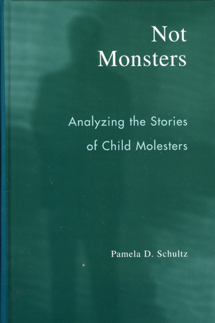 Not Monsters : Analyzing the Stories of Child Molesters, Hardback Book