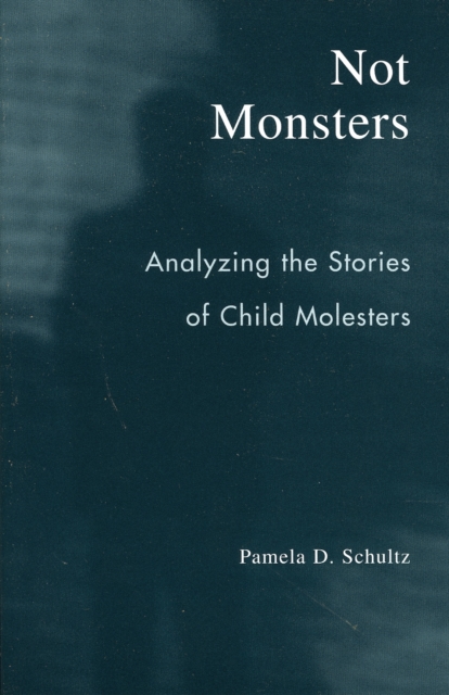Not Monsters : Analyzing the Stories of Child Molesters, Paperback / softback Book