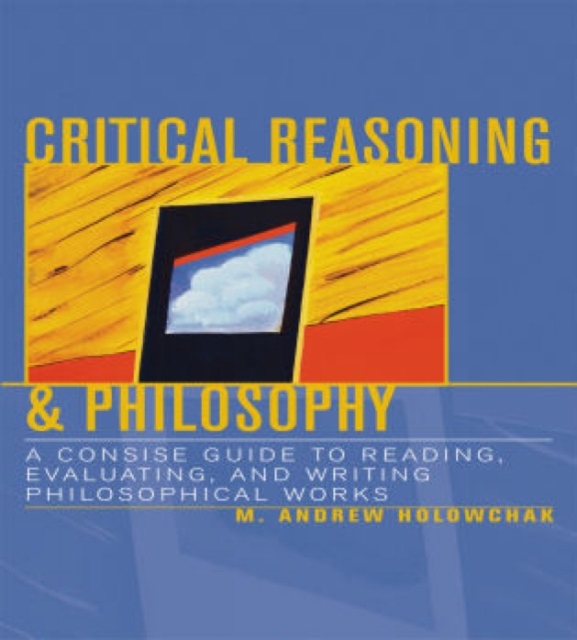 Critical Reasoning & Philosophy : A Concise Guide to Reading, Evaluating, and Writing Philosophical Works, Paperback / softback Book