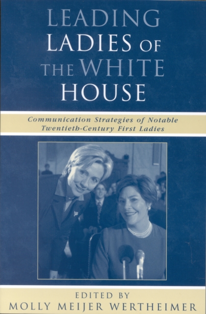 Leading Ladies of the White House : Communication Strategies of Notable Twentieth-Century First Ladies, Paperback / softback Book