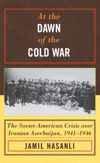 At the Dawn of the Cold War : The Soviet-American Crisis over Iranian Azerbaijan, 1941-1946, Hardback Book