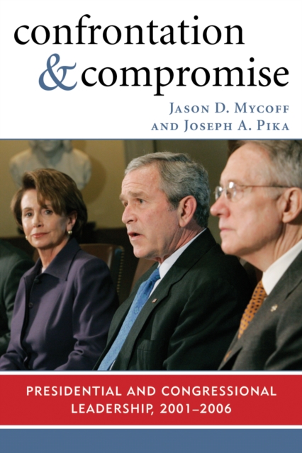 Confrontation and Compromise : Presidential and Congressional Leadership, 2001-2006, Hardback Book
