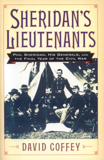 Sheridan's Lieutenants : Phil Sheridan, His Generals, and the Final Year of the Civil War, Hardback Book