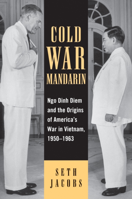 Cold War Mandarin : Ngo Dinh Diem and the Origins of America's War in Vietnam, 1950-1963, Hardback Book