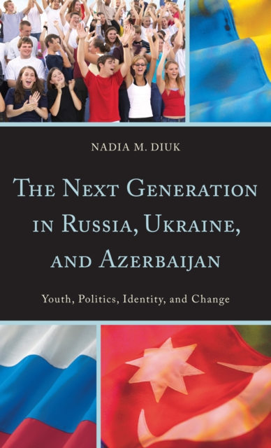 The Next Generation in Russia, Ukraine, and Azerbaijan : Youth, Politics, Identity, and Change, Hardback Book