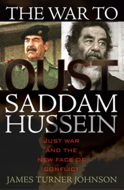 The War to Oust Saddam Hussein : Just War and the New Face of Conflict, Hardback Book