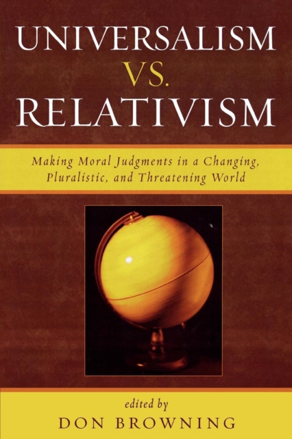 Universalism vs. Relativism : Making Moral Judgments in a Changing, Pluralistic, and Threatening World, Paperback / softback Book