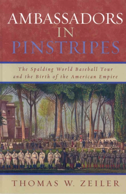 Ambassadors in Pinstripes : The Spalding World Baseball Tour and the Birth of the American Empire, Hardback Book