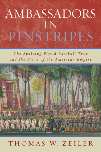 Ambassadors in Pinstripes : The Spalding World Baseball Tour and the Birth of the American Empire, Paperback / softback Book