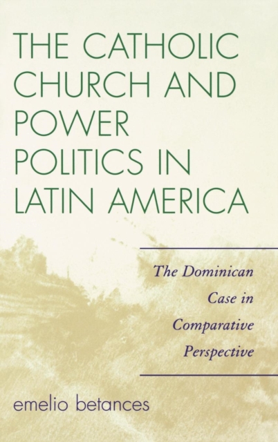 The Catholic Church and Power Politics in Latin America : The Dominican Case in Comparative Perspective, Hardback Book