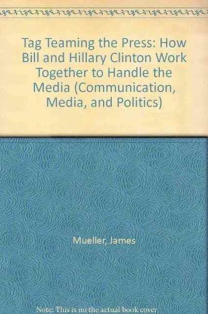 Tag Teaming the Press : How Bill and Hillary Clinton Work Together to Handle the Media, Microfilm Book