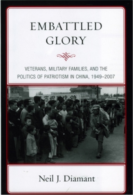 Embattled Glory : Veterans, Military Families, and the Politics of Patriotism in China, 1949-2007, Paperback / softback Book