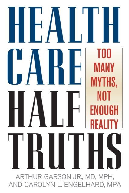 Health Care Half-Truths : Too Many Myths, Not Enough Reality, Paperback / softback Book
