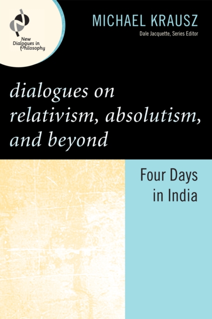 Dialogues on Relativism, Absolutism, and Beyond : Four Days in India, Hardback Book