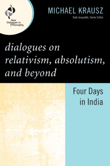 Dialogues on Relativism, Absolutism, and Beyond : Four Days in India, Paperback / softback Book