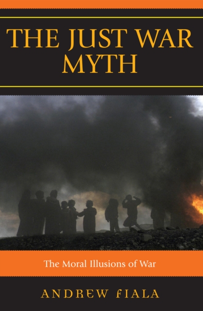 The Just War Myth : The Moral Illusions of War, Hardback Book