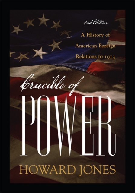 Crucible of Power : A History of American Foreign Relations to 1913, Hardback Book