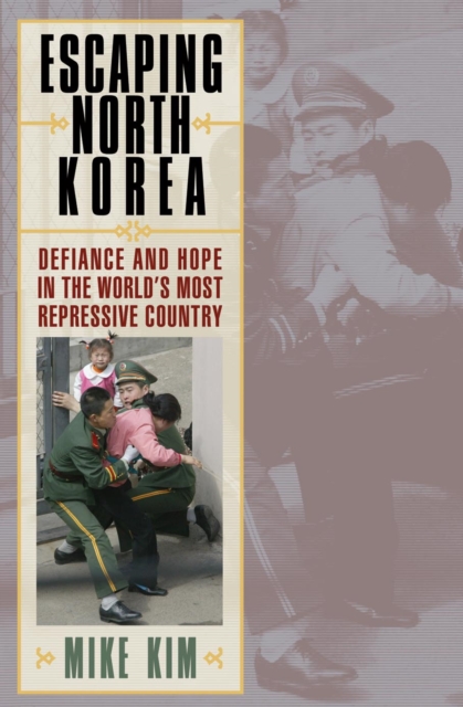 Escaping North Korea : Defiance and Hope in the World's Most Repressive Country, Paperback / softback Book