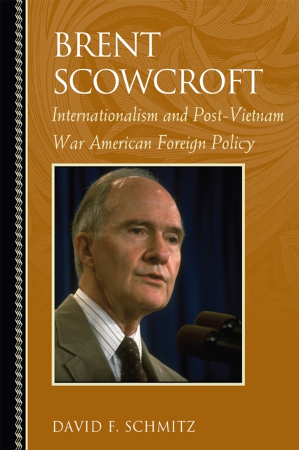 Brent Scowcroft : Internationalism and Post-Vietnam War American Foreign Policy, Hardback Book