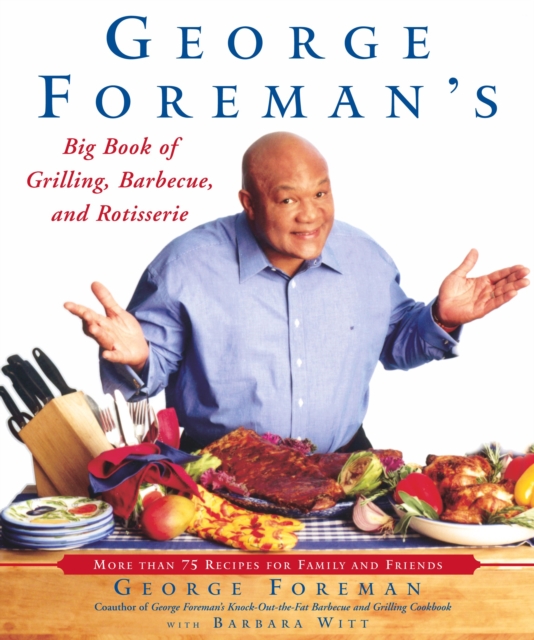 George Foreman's Big Book of Grilling, Barbecue, and Rotisserie : More Than 75 Recipes for Family and Friends, EPUB eBook