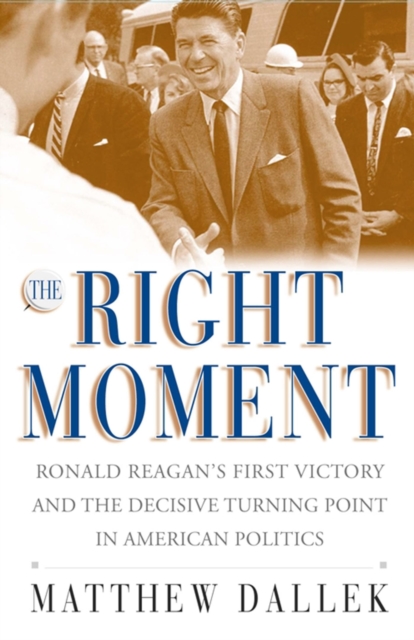 The Right Moment : Ronald Reagan's First Victory and the Decisive Turning Point in American Politics, EPUB eBook