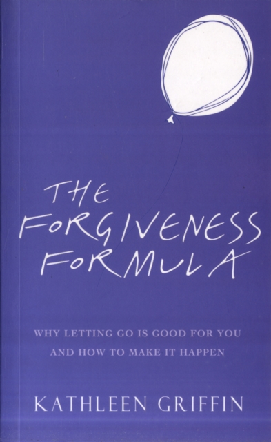The Forgiveness Formula : Why Letting Go Is Good For You And How To Make It Happen, Paperback / softback Book