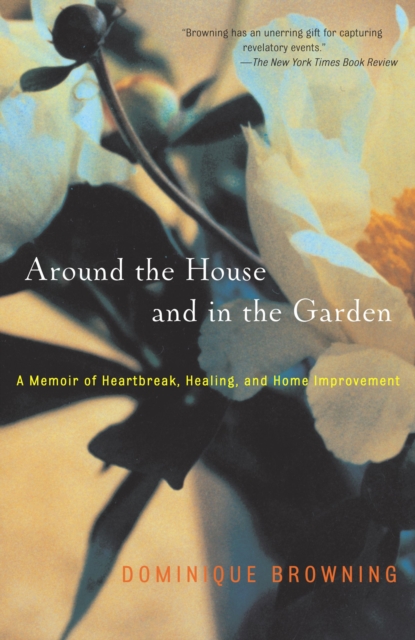 Around the House and In the Garden : A Memoir of Heartbreak, Healing, and Home Improvement, EPUB eBook