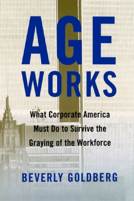 Age Works : What Corporate America Must Do to Survive the Graying of the Workforce, Paperback / softback Book