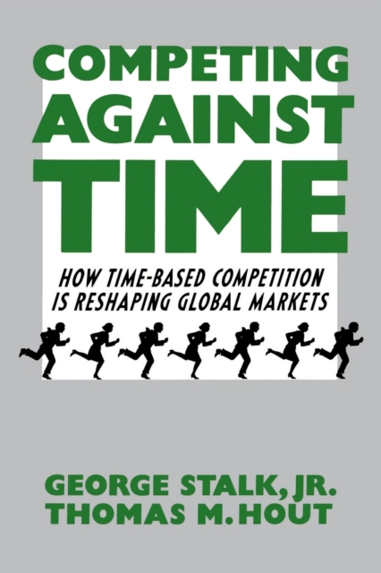 Competing Against Time : How Time-Based Competition is Reshaping Global Markets, Paperback / softback Book