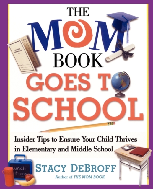 The Mom Book Goes to School : Insider Tips to Ensure Your Child Thrives in Elementary and Middle School, Paperback Book