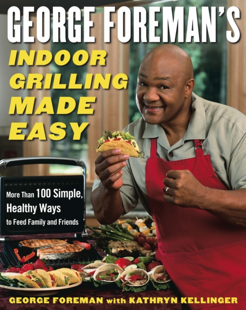 George Foreman's Indoor Grilling Made Easy : More Than 100 Simple, Healthy Ways to Feed Family and Friends, Hardback Book