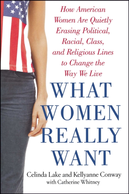 What Women Really Want : How American Women Are Quietly Erasing Political, Racial, Class, and Religious Lines to Change the Way We Live, EPUB eBook