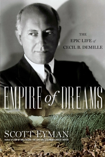Empire of Dreams : The Epic Life of Cecil B. DeMille, Paperback / softback Book